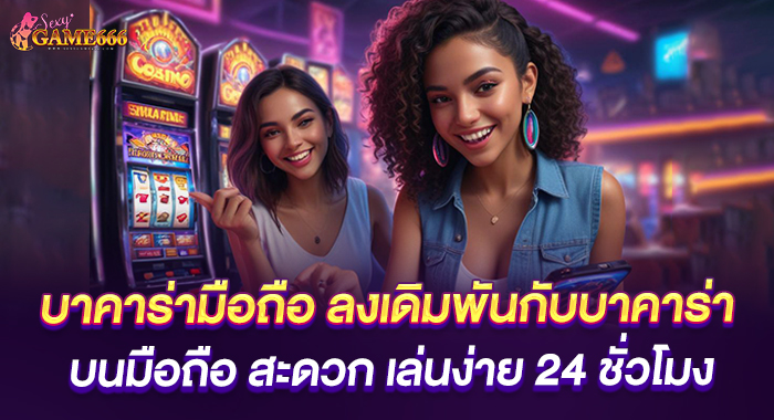 บาคาร่ามือถือ ลงเดิมพันสะดวก เล่นง่าย 24 ชั่วโมง