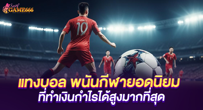 แทงบอล พนันกีฬายอดนิยม ที่ทำเงินกำไรได้สูงมากที่สุด