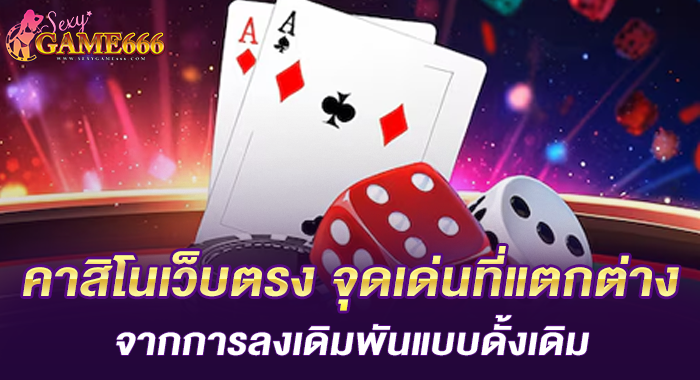 คาสิโนเว็บตรง จุดเด่นที่แตกต่างจากการลงเดิมพันแบบดั้งเดิม