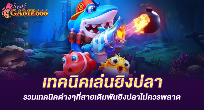 เทคนิคเล่นยิงปลา รวมเทคนิคต่างๆที่สายเดิมพันยิงปลาไม่ควรพลาด