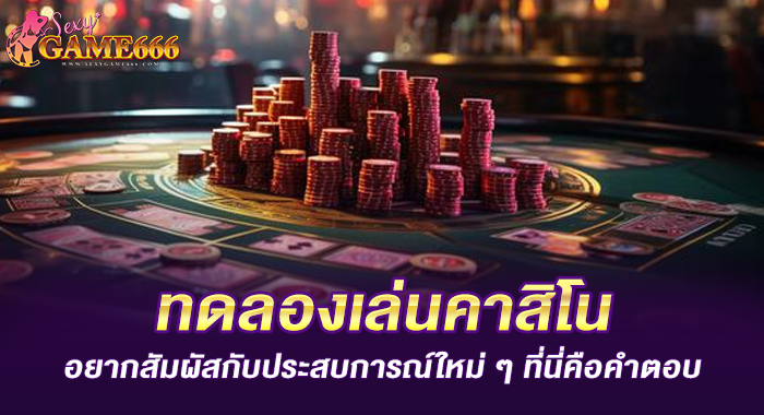 ทดลองเล่นคาสิโน อยากสัมผัสกับประสบการณ์ใหม่ ๆ ที่นี่คือคำตอบ
