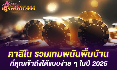 คาสิโน รวมเกมพนันพื้นบ้านที่คุณเข้าถึงได้แบบง่าย ๆ ในปี 2025