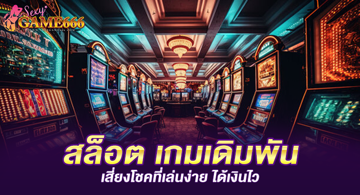 สล็อต เกมเดิมพันเสี่ยงโชคที่เล่นง่าย ได้เงินไว