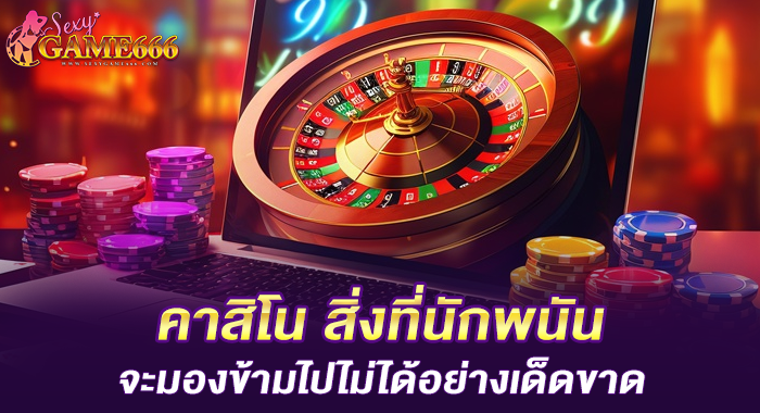 คาสิโน สิ่งที่นักพนันจะมองข้ามไปไม่ได้อย่างเด็ดขาด