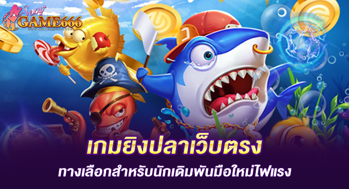 เกมยิงปลาเว็บตรง ทางเลือกสำหรับนักเดิมพันมือใหม่ไฟแรง