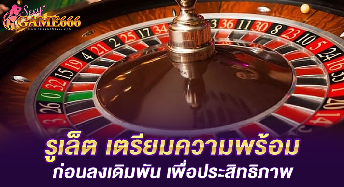 รูเล็ต เตรียมความพร้อมก่อนลงเดิมพัน เพื่อประสิทธิภาพ