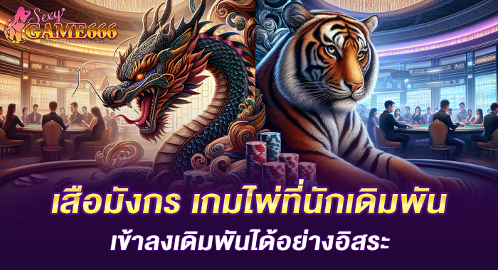 เสือมังกร เกมไพ่ที่นักเดิมพันเข้าลงเดิมพันได้อย่างอิสระ