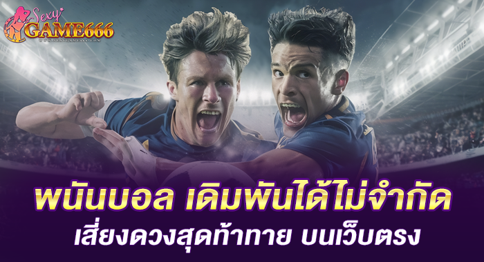 พนันบอล เดิมพันได้ไม่จำกัด เสี่ยงดวงสุดท้าทาย บนเว็บตรง