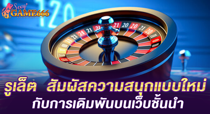 รูเล็ต  สัมผัสความสนุกแบบใหม่ กับการเดิมพันบนเว็บชั้นนำ