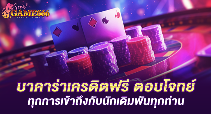 บาคาร่าเครดิตฟรี ตอบโจทย์ทุกการเข้าถึงกับนักเดิมพันทุกท่าน
