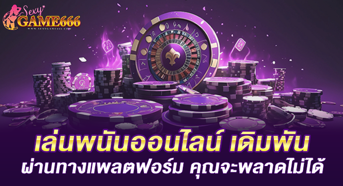 เล่นพนันออนไลน์ เดิมพันผ่านทางแพลตฟอร์ม คุณจะพลาดไม่ได้