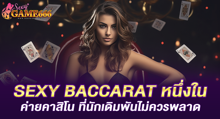 SEXY BACCARAT หนึ่งในค่ายคาสิโน ที่นักเดิมพันไม่ควรพลาด