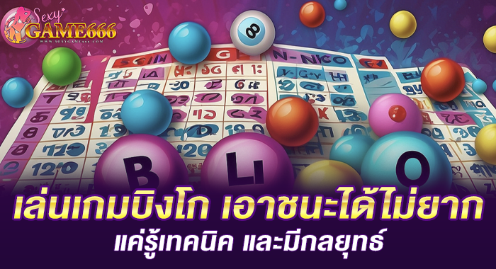 เล่นเกมบิงโก เอาชนะได้ไม่ยาก แค่รู้เทคนิค และมีกลยุทธ์