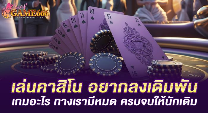 เล่นคาสิโน อยากลงเดิมพันเกมอะไร ทางเรามีหมด ครบจบให้นักเดิม