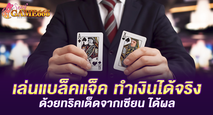 เล่นแบล็คแจ็ค ทำเงินได้จริง ด้วยทริคเด็ดจากเซียน ได้ผล