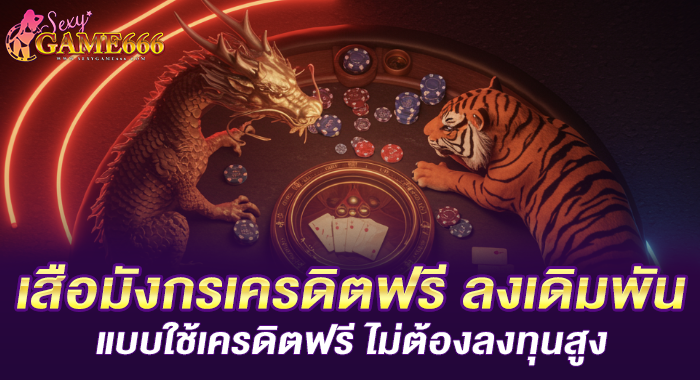 เสือมังกรเครดิตฟรี ลงเดิมพันแบบใช้เครดิตฟรี ไม่ต้องลงทุนสูง