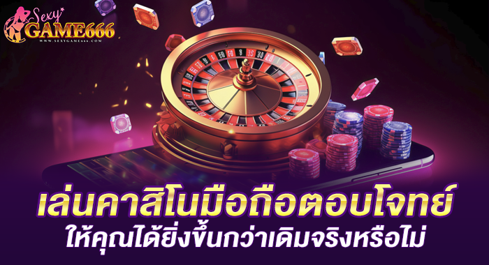 เล่นคาสิโนมือถือตอบโจทย์ให้คุณได้ยิ่งขึ้นกว่าเดิมจริงหรือไม่