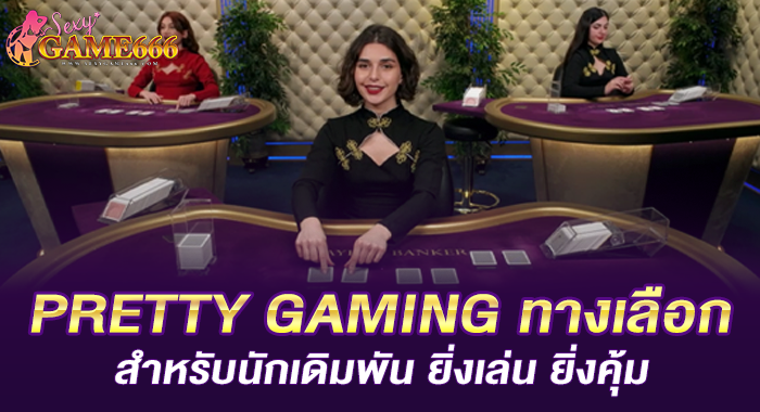 PRETTY GAMING ทางเลือกสำหรับนักเดิมพัน ยิ่งเล่น ยิ่งคุ้ม