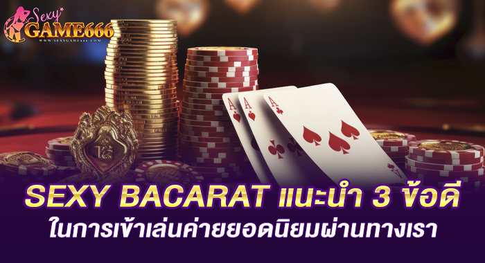 SEXY BACARAT แนะนำ 3 ข้อดีในการเข้าเล่นค่ายยอดนิยมผ่านทางเรา