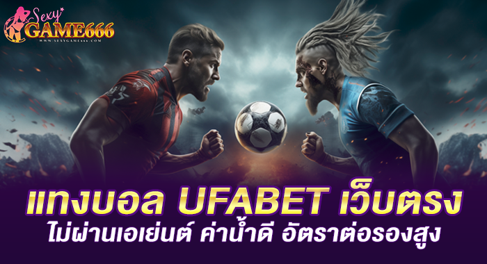 แทงบอล UFABET เว็บตรงไม่ผ่านเอเย่นต์ ค่าน้ำดี อัตราต่อรองสูง